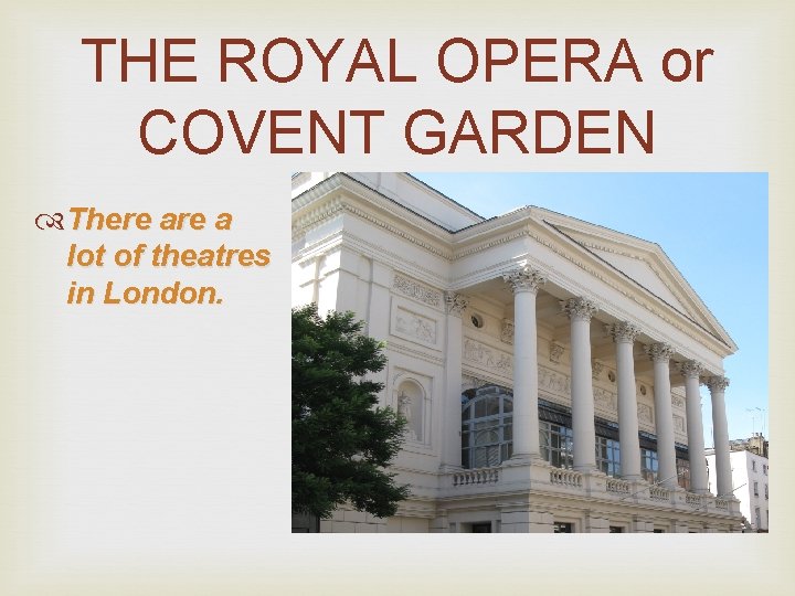 THE ROYAL OPERA or COVENT GARDEN There a lot of theatres in London. 