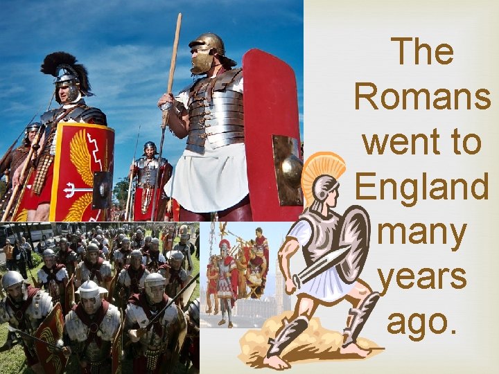 The Romans went to England many years ago. 