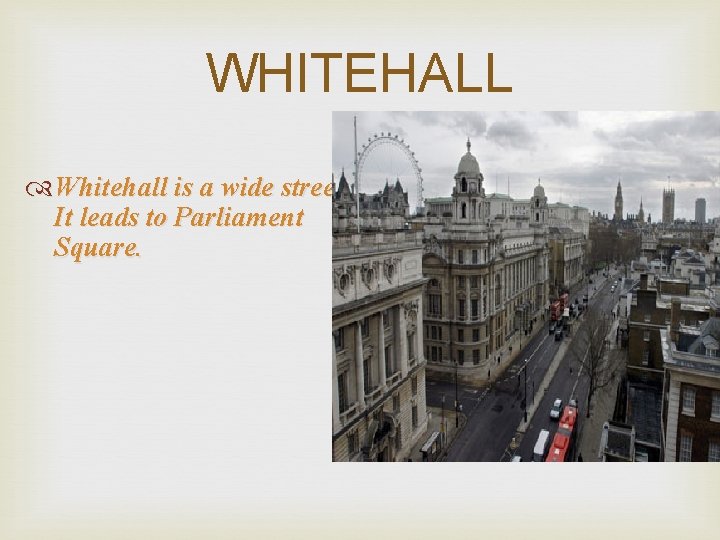 WHITEHALL Whitehall is a wide street. It leads to Parliament Square. 