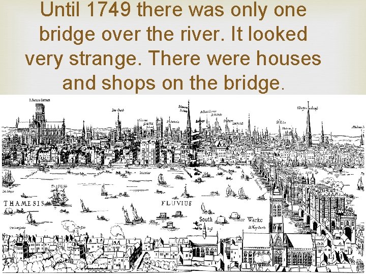 Until 1749 there was only one bridge over the river. It looked very strange.