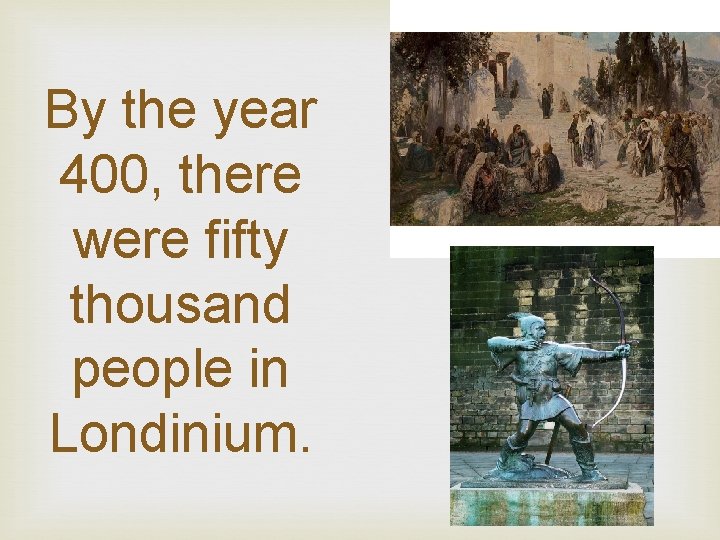 By the year 400, there were fifty thousand people in Londinium. 