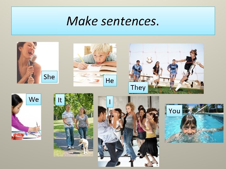 Make sentences. She We He It I They You 