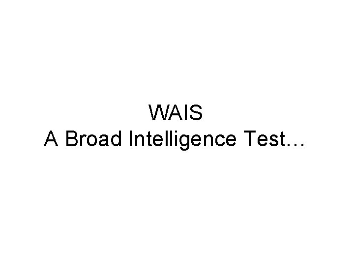 WAIS A Broad Intelligence Test… 