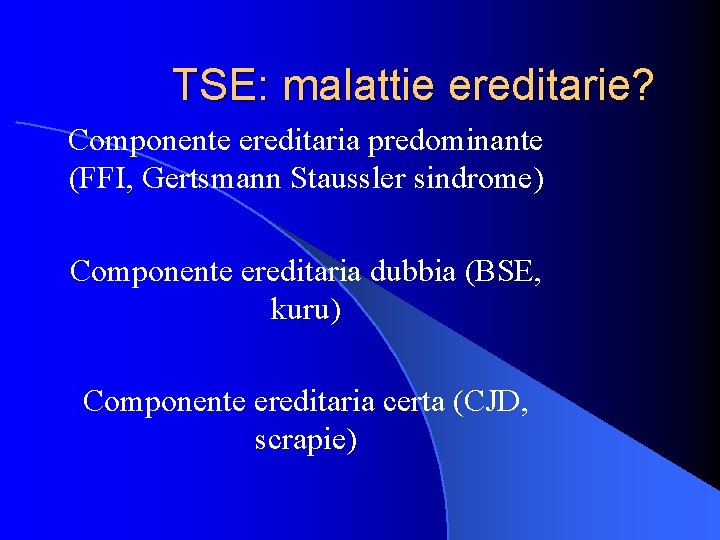 TSE: malattie ereditarie? Componente ereditaria predominante (FFI, Gertsmann Staussler sindrome) Componente ereditaria dubbia (BSE,