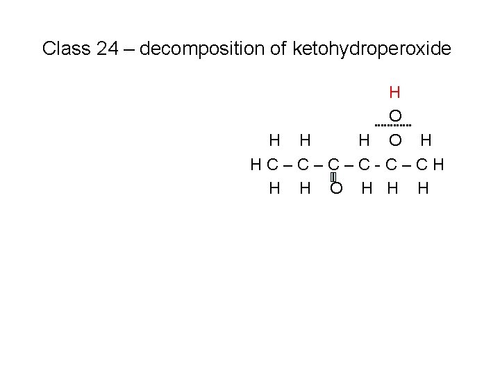 Class 24 – decomposition of ketohydroperoxide H O H HC–C–C–C-C–CH H H O H