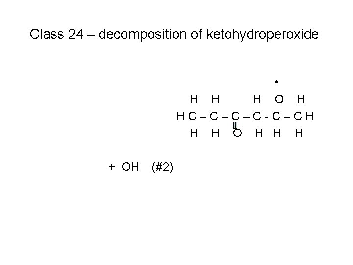 Class 24 – decomposition of ketohydroperoxide • H H H O H HC–C–C–C-C–CH H