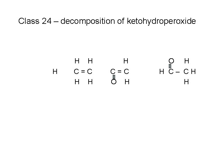 Class 24 – decomposition of ketohydroperoxide H H H C=C O H H C–