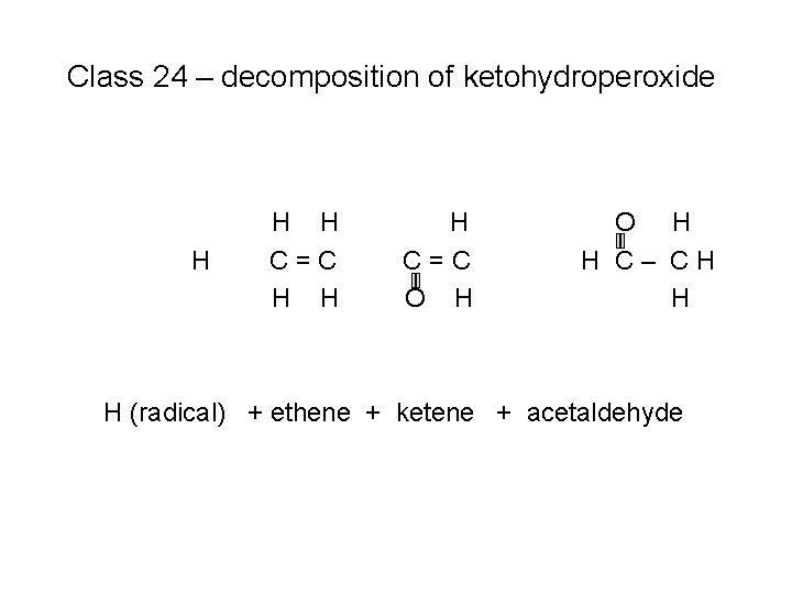 Class 24 – decomposition of ketohydroperoxide H H H C=C O H H C–