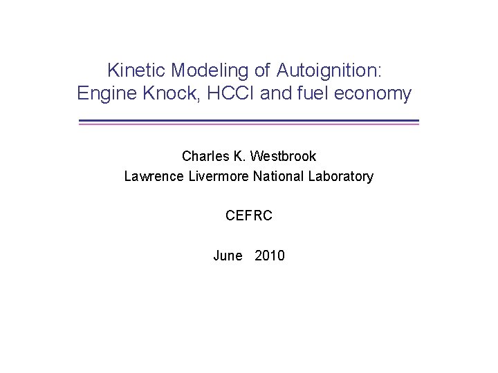 Kinetic Modeling of Autoignition: Engine Knock, HCCI and fuel economy Charles K. Westbrook Lawrence