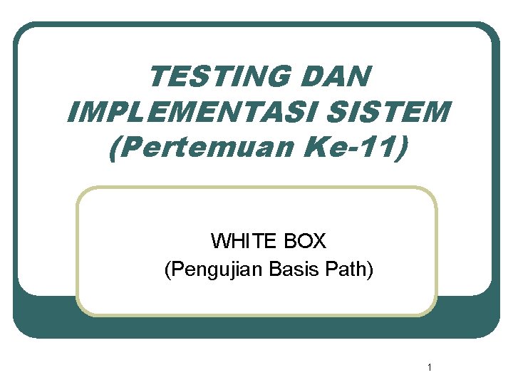TESTING DAN IMPLEMENTASI SISTEM (Pertemuan Ke-11) WHITE BOX (Pengujian Basis Path) 1 