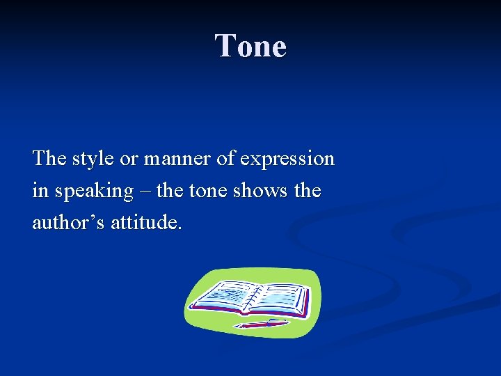 Tone The style or manner of expression in speaking – the tone shows the