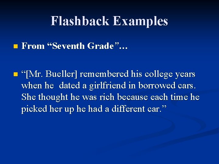 Flashback Examples n From “Seventh Grade”… n “[Mr. Bueller] remembered his college years when