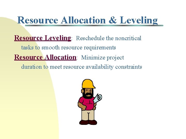 Resource Allocation & Leveling Resource Leveling: Reschedule the noncritical tasks to smooth resource requirements