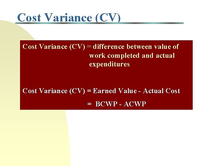 Cost Variance (CV) = difference between value of work completed and actual expenditures Cost