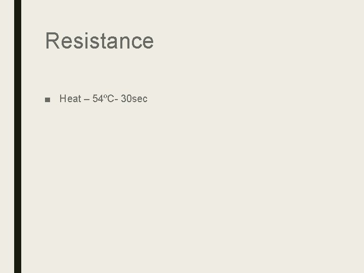 Resistance ■ Heat – 54ºC- 30 sec Resistance ■ Heat – 54ºC- 30 sec