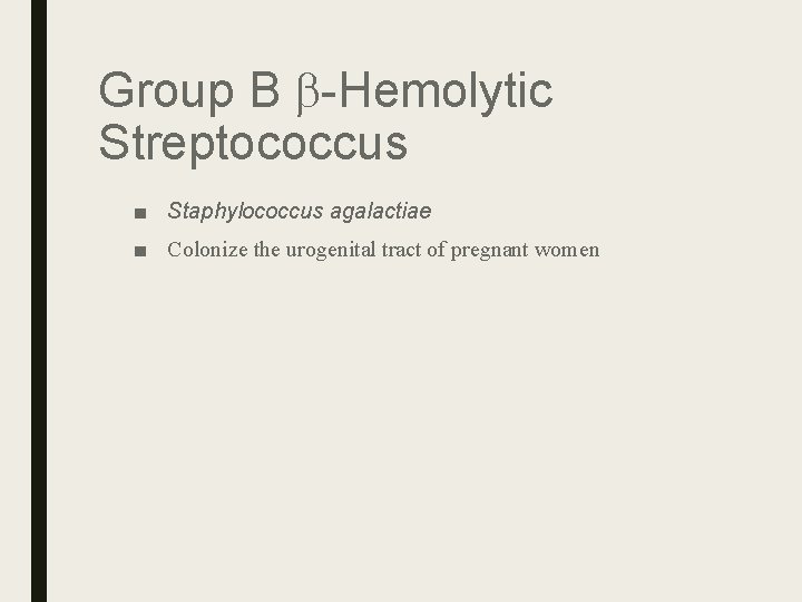 Group B b-Hemolytic Streptococcus ■ Staphylococcus agalactiae ■ Colonize the urogenital tract of pregnant Group B b-Hemolytic Streptococcus ■ Staphylococcus agalactiae ■ Colonize the urogenital tract of pregnant