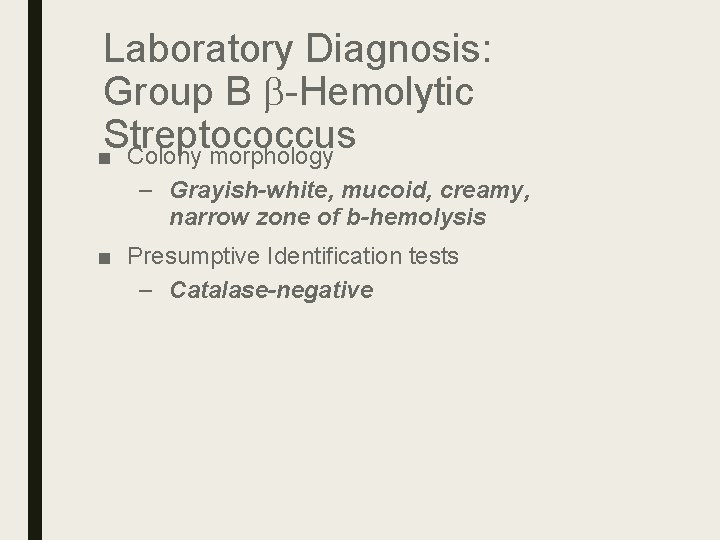 Laboratory Diagnosis: Group B b-Hemolytic Streptococcus ■ Colony morphology – Grayish-white, mucoid, creamy, narrow Laboratory Diagnosis: Group B b-Hemolytic Streptococcus ■ Colony morphology – Grayish-white, mucoid, creamy, narrow