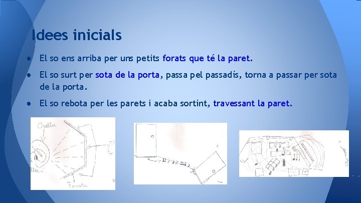 Idees inicials ● El so ens arriba per uns petits forats que té la