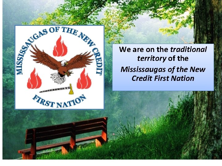 We are on the traditional territory of the Mississaugas of the New Credit First We are on the traditional territory of the Mississaugas of the New Credit First