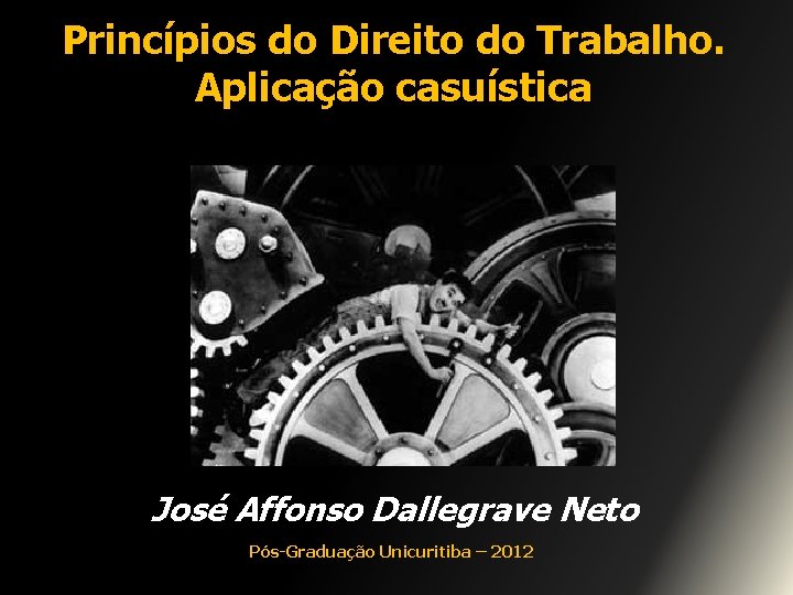 Princípios do Direito do Trabalho. Aplicação casuística José Affonso Dallegrave Neto Pós-Graduação Unicuritiba –