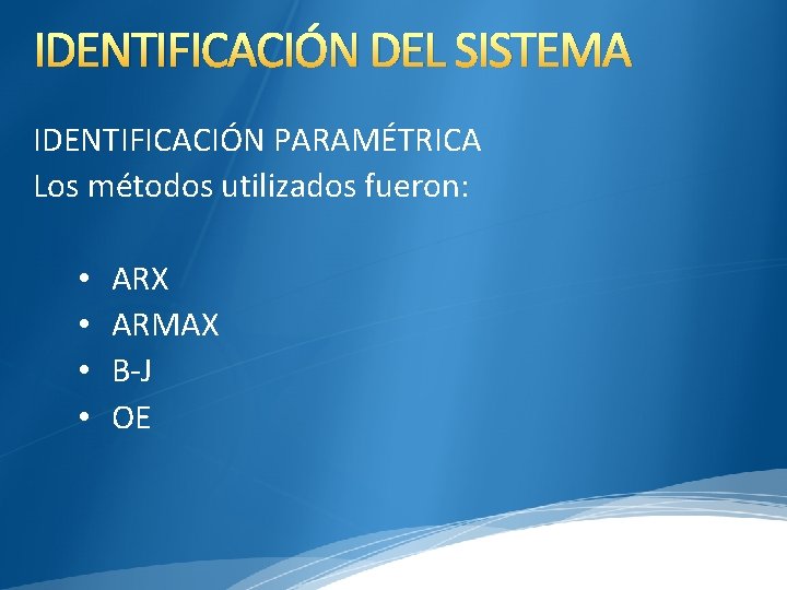 IDENTIFICACIÓN DEL SISTEMA IDENTIFICACIÓN PARAMÉTRICA Los métodos utilizados fueron: • • ARX ARMAX B-J