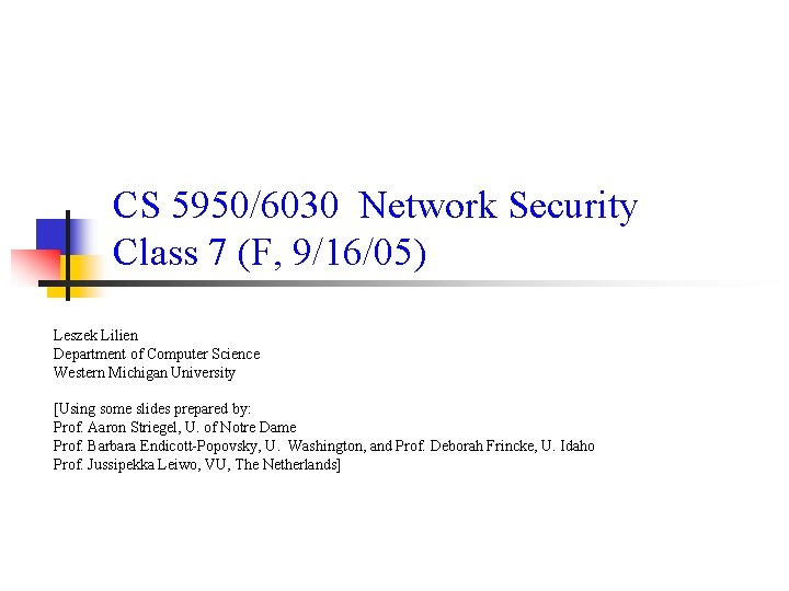 CS 5950/6030 Network Security Class 7 (F, 9/16/05) Leszek Lilien Department of Computer Science CS 5950/6030 Network Security Class 7 (F, 9/16/05) Leszek Lilien Department of Computer Science