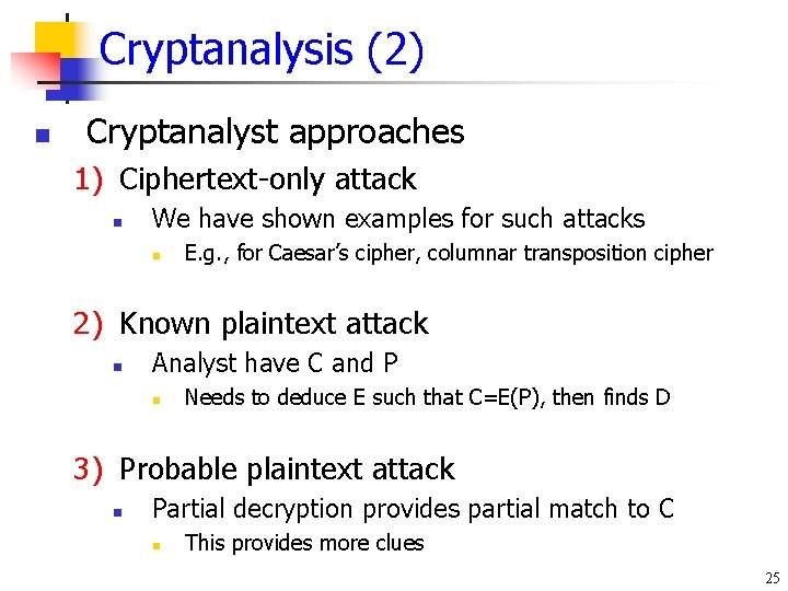 Cryptanalysis (2) n Cryptanalyst approaches 1) Ciphertext-only attack n We have shown examples for Cryptanalysis (2) n Cryptanalyst approaches 1) Ciphertext-only attack n We have shown examples for