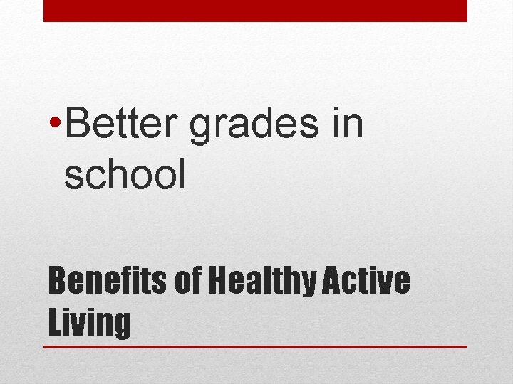  • Better grades in school Benefits of Healthy Active Living 