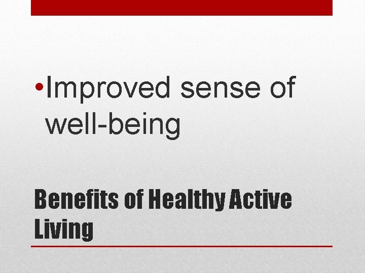  • Improved sense of well-being Benefits of Healthy Active Living 