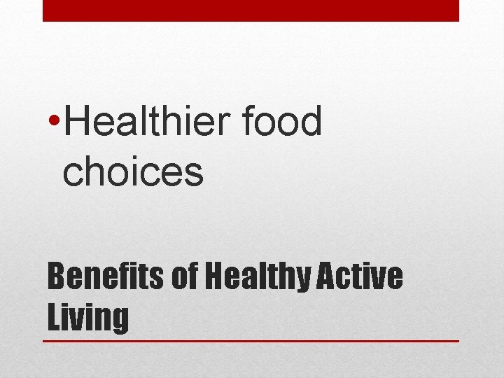  • Healthier food choices Benefits of Healthy Active Living 