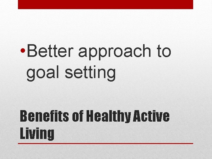  • Better approach to goal setting Benefits of Healthy Active Living 