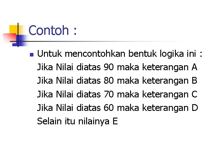 Contoh : n Untuk mencontohkan bentuk logika ini : Jika Nilai diatas 90 maka