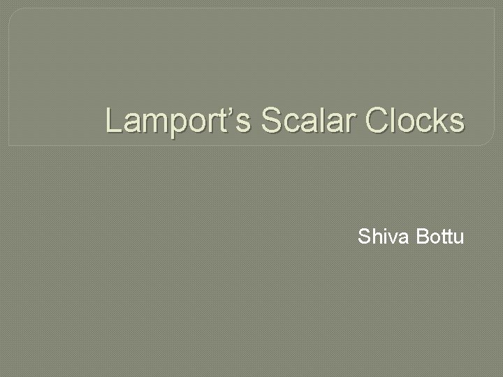 Lamport’s Scalar Clocks Shiva Bottu 