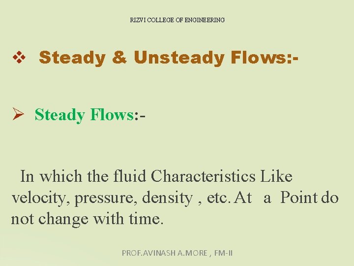 RIZVI COLLEGE OF ENGINEERING Steady & Unsteady Flows: Steady Flows: In which the fluid