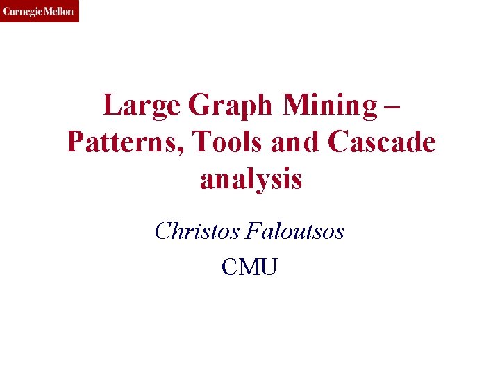 CMU SCS Large Graph Mining – Patterns, Tools and Cascade analysis Christos Faloutsos CMU