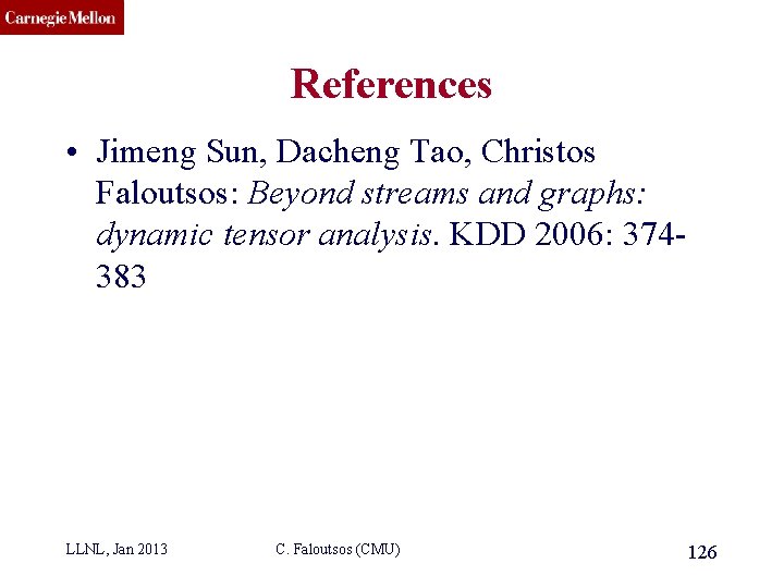 CMU SCS References • Jimeng Sun, Dacheng Tao, Christos Faloutsos: Beyond streams and graphs: