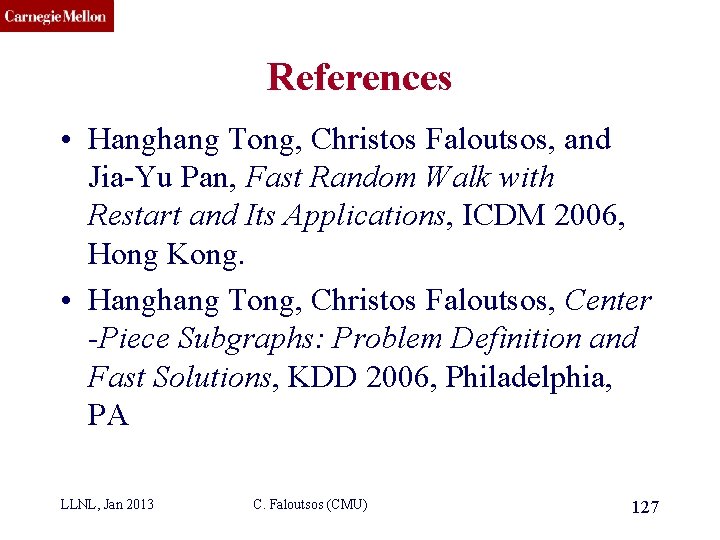 CMU SCS References • Hanghang Tong, Christos Faloutsos, and Jia-Yu Pan, Fast Random Walk