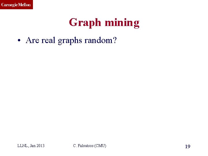 CMU SCS Graph mining • Are real graphs random? LLNL, Jan 2013 C. Faloutsos