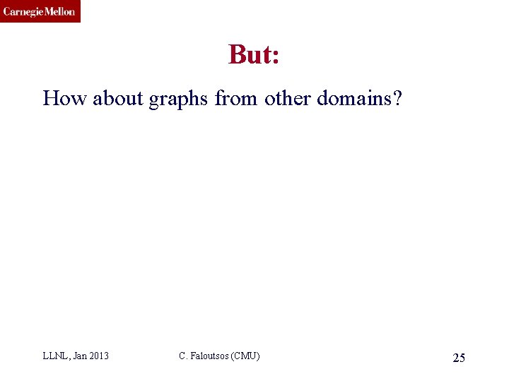 CMU SCS But: How about graphs from other domains? LLNL, Jan 2013 C. Faloutsos