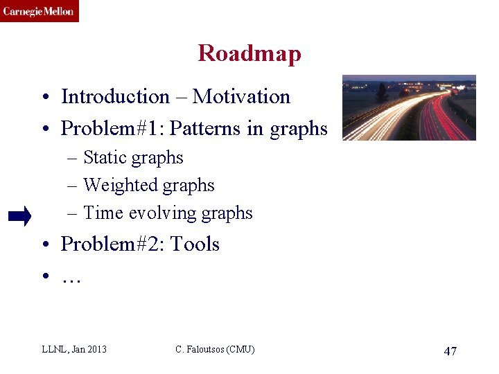 CMU SCS Roadmap • Introduction – Motivation • Problem#1: Patterns in graphs – Static