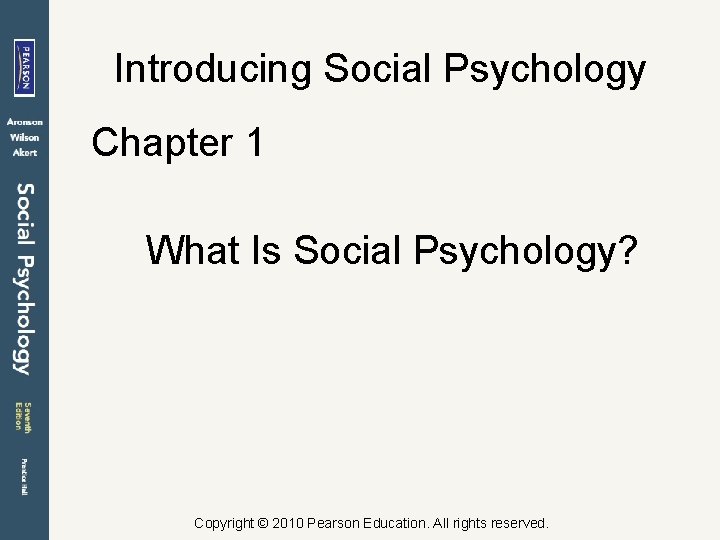 Introducing Social Psychology Chapter 1 What Is Social Psychology? Copyright © 2010 Pearson Education.