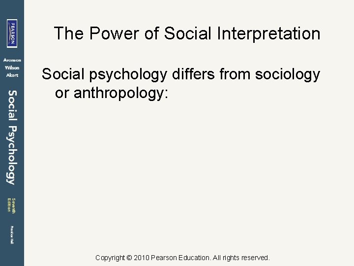 The Power of Social Interpretation Social psychology differs from sociology or anthropology: Copyright ©