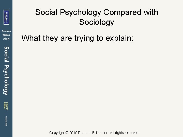 Social Psychology Compared with Sociology What they are trying to explain: Copyright © 2010