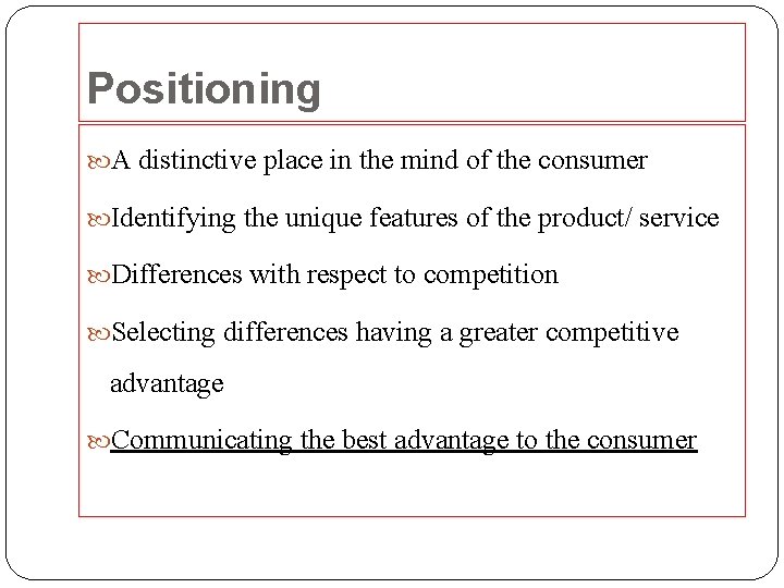 Positioning A distinctive place in the mind of the consumer Identifying the unique features