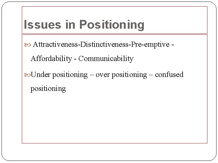 Issues in Positioning Attractiveness-Distinctiveness-Pre-emptive - Affordability - Communicability Under positioning – over positioning –