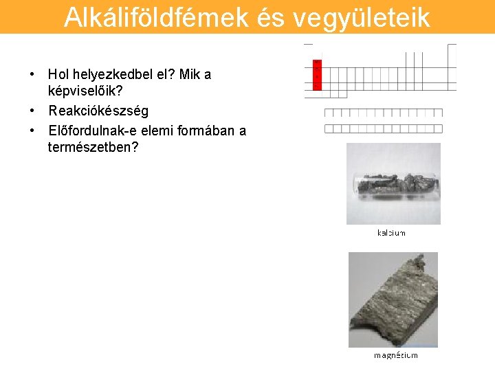 Alkáliföldfémek és vegyületeik • Hol helyezkedbel el? Mik a képviselőik? • Reakciókészség • Előfordulnak-e