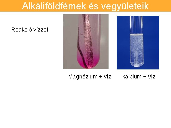 Alkáliföldfémek és vegyületeik Reakció vízzel Magnézium + víz kalcium + víz 