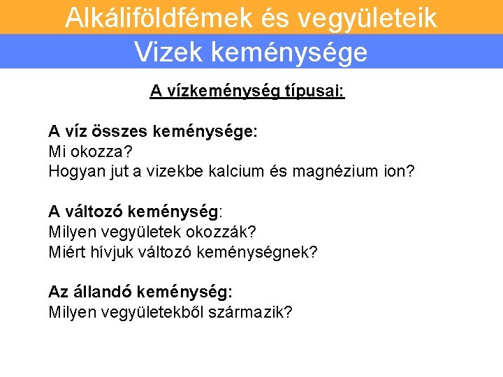 Alkáliföldfémek és vegyületeik Vizek keménysége A vízkeménység típusai: A víz összes keménysége: Mi okozza?