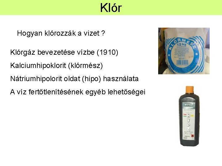 Klór Hogyan klórozzák a vizet ? Klórgáz bevezetése vízbe (1910) Kalciumhipoklorit (klórmész) Nátriumhipolorit oldat