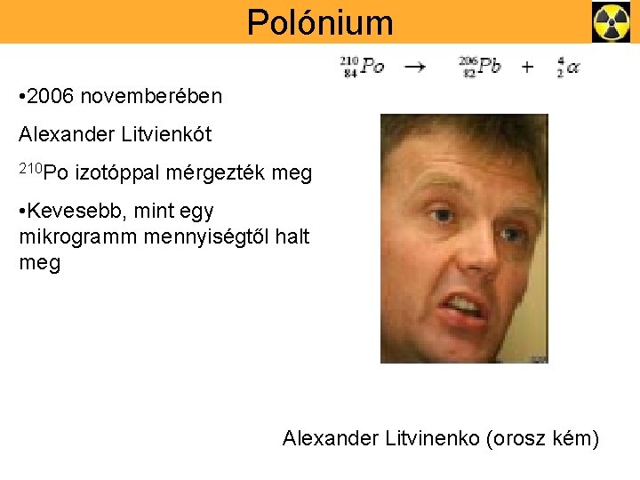 Polónium • 2006 novemberében Alexander Litvienkót 210 Po izotóppal mérgezték meg • Kevesebb, mint